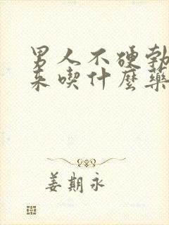 男人不硬勃不起来吃什么药