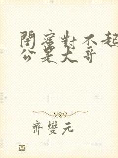 闺蜜对不起我老公是大哥