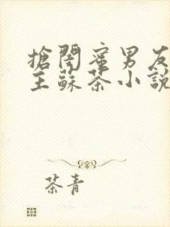 抢闺蜜男友的女主苏茶小说