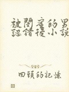 被闺蜜的男朋友认错后小说全文阅读