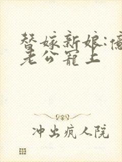 替嫁新娘:亿万老公宠上