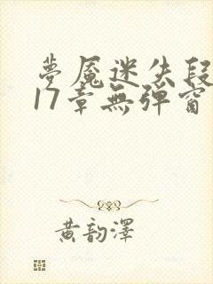 梦魇迷失段衍第17章无弹窗笔趣阁