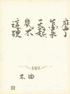 这几天怎么突然硬不起来了