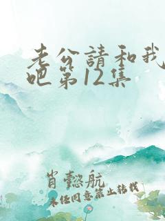 老公请和我恋爱吧第12集