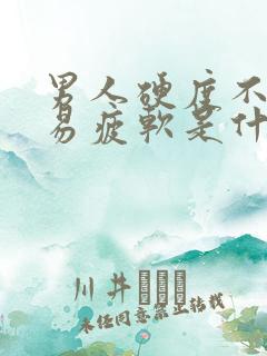 男人硬度不够容易疲软是什么原因