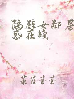 隔壁女邻居的诱惑在线