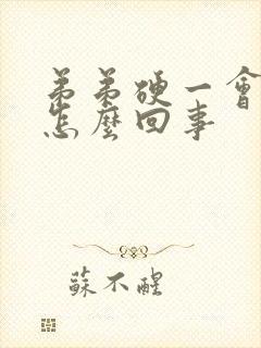 弟弟硬一会就软怎么回事