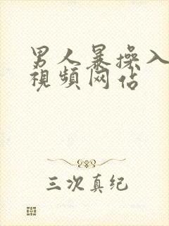 男人暴操入女人视频网站