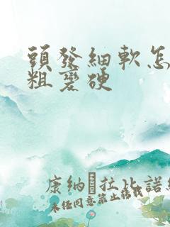 头发细软怎么变粗变硬