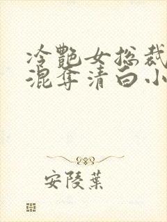 冷艳女总裁被混混夺清白小说