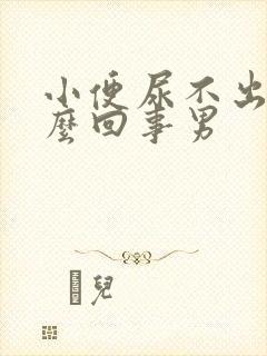 小便尿不出来怎么回事男