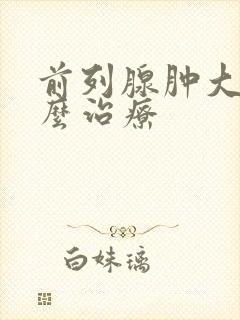 前列腺肿大 怎么治疗