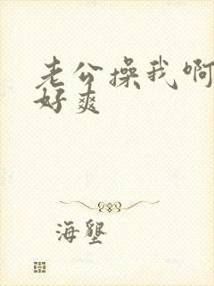 老公操我啊啊啊好爽