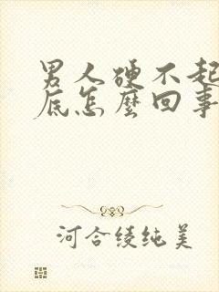 男人硬不起来到底怎么回事