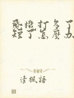 飞机打多了时间短了怎么办