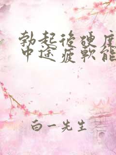 勃起后硬度不够中途疲软能治好吗