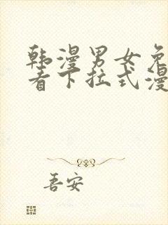 韩漫男女免费观看下拉式漫画