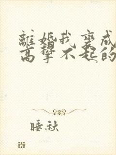 离婚我变成前妻高攀不起的神