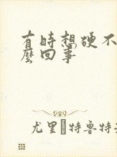 有时想硬不起怎么回事