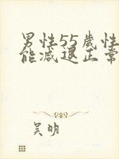 男性55岁性功能减退正常吗