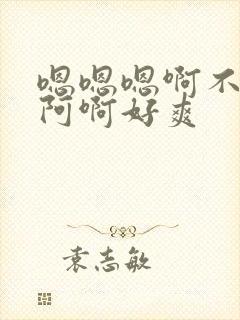 嗯嗯嗯啊不要啊阿啊好爽