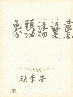 龟头流流黄脓状分泌物是怎么回事