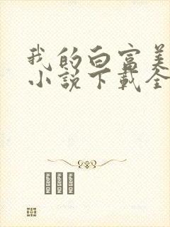 我的白富美老婆小说下载全文