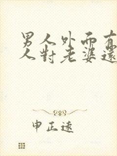 男人外面有了情人对老婆还有兴趣吗