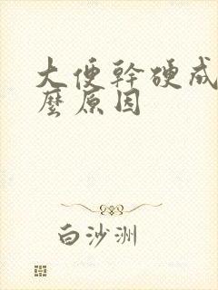 大便干硬成粒什么原因