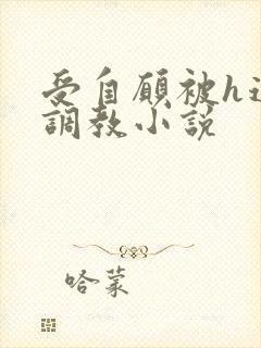 受自愿被h道具调教小说