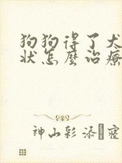 狗狗得了犬瘟症状怎么治疗