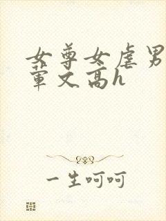 女尊女虐男np荤文高h