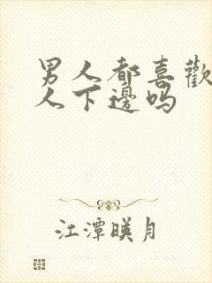 男人都喜欢舔女人下边吗