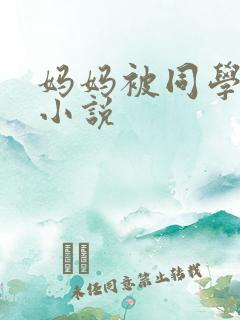 妈妈被同学侵犯小说