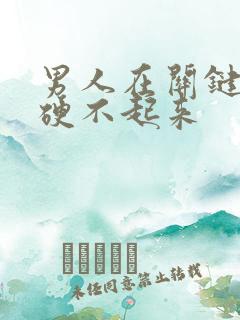 男人在关键时刻硬不起来