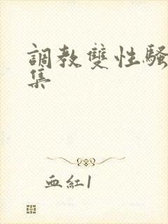 调教双性骚奴合集