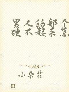 男人的那个东西硬不起来怎么回事