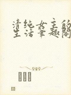 清纯女主的日常生活笔趣阁小说苏玉