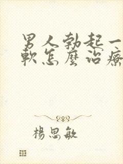 男人勃起一会就软怎么治疗