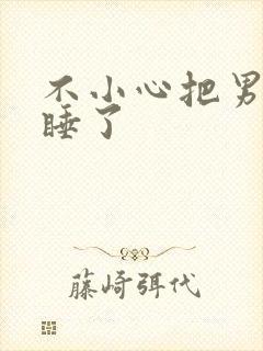 不小心把男闺蜜睡了