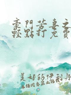 豪门苦妻之老公轻点打免费阅读