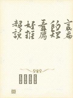 超好看的言情小说推荐短篇