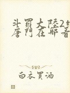 斗罗大陆2绝世唐门在哪看