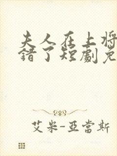 夫人在上将军知错了短剧免费