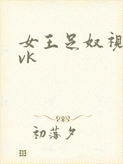 女王足奴视频丨vk