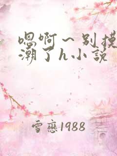 嗯啊～别摸了高潮了h小说