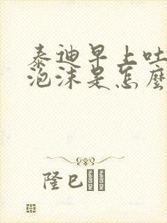 泰迪早上吐黄色泡沫是怎么回事