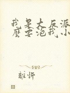 我是大反派为什么要泡我小说