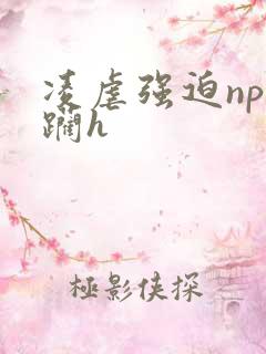凌虐强迫np蹂躏h