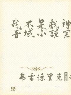 我不是戏神三九音域小说完全版